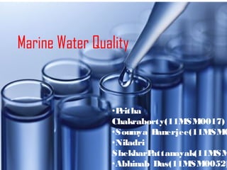 Marine Water Quality
•Pritha
Chakraborty(11MSM0017)
•Soumya Banerjee(11MSM0
•Niladri
ShekharPattanayak(11MSM
•Abhinab Das(11MSM0052)
 
