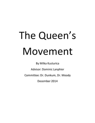 The Queen’s
Movement
By Milka Kusturica
Advisor: Dominic Lanphier
Committee: Dr. Dunkum, Dr. Moody
December 2014
 