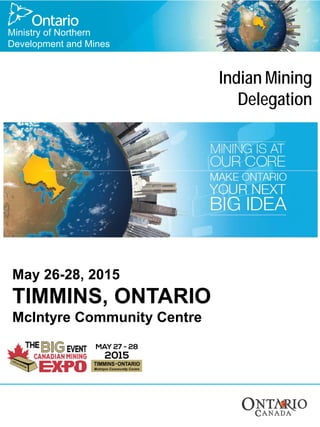 Ministry of Northern
Development and Mines
Indian Mining
Delegation
May 26-28, 2015
TIMMINS, ONTARIO
McIntyre Community Centre
 