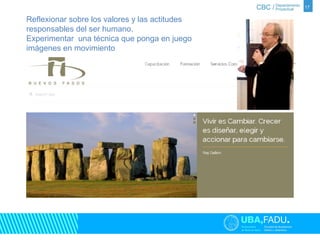 17 
Reflexionar sobre los valores y las actitudes 
responsables del ser humano. 
Experimentar una técnica que ponga en juego 
imágenes en movimiento 
 