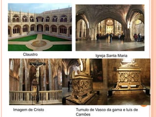 Claustro                Igreja Santa Maria




Imagem de Cristo   Tumulo de Vasco da gama e luís de
                   Camões
 