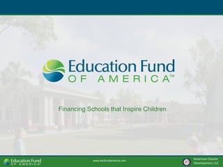 www.edufundamerica.com
American	
  Charter	
  
Development,	
  LLC	
  
Financing Schools that Inspire Children
 