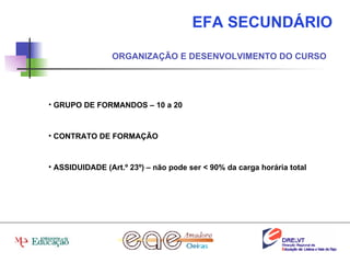 EFA SECUNDÁRIO ORGANIZAÇÃO E DESENVOLVIMENTO DO CURSO GRUPO DE FORMANDOS – 10 a 20 CONTRATO DE FORMAÇÃO ASSIDUIDADE (Art.º 23º) – não pode ser < 90% da carga horária total 