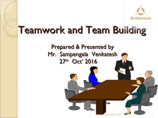 Teamwork and Team BuildingTeamwork and Team Building
Prepared & Presented byPrepared & Presented by
Mr. Sampengala VenkateshMr. Sampengala Venkatesh
2727thth
Oct’ 2016Oct’ 2016
1Insulator Mfg Unit1
 