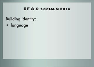 EFA & social media <ul><li>Building identity: </li></ul><ul><li>language </li></ul>