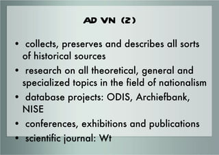ADVN (2) <ul><li>collects, preserves and describes all sorts of historical sources </li></ul><ul><li>research on all theor...