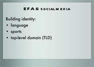 EFA & social media <ul><li>Building identity: </li></ul><ul><li>language </li></ul><ul><li>sports </li></ul><ul><li>top-le...