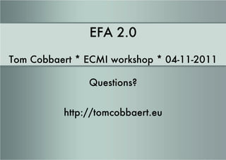 EFA 2.0 Tom Cobbaert * ECMI workshop * 04-11-2011 Questions? http://tomcobbaert.eu 