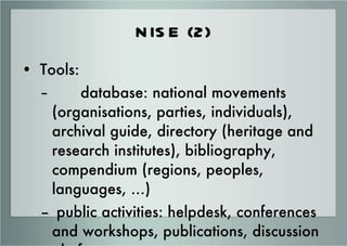 NISE (2) <ul><li>Tools: </li></ul><ul><ul><li>database: national movements (organisations, parties, individuals), archival...