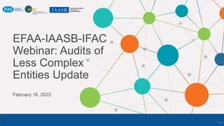 EFAA-IAASB-IFAC
Webinar: Audits of
Less Complex
Entities Update
February 16, 2023
Page 1
 