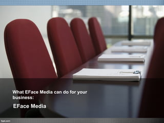 What EFace Media can do for your
business:
EFace Media
 
