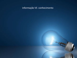 informação VS conhecimento
 