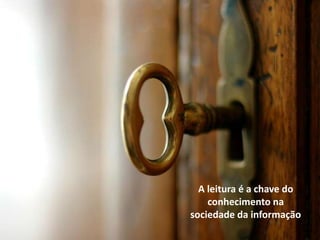 A leitura é a chave do
conhecimento na
sociedade da informação
 