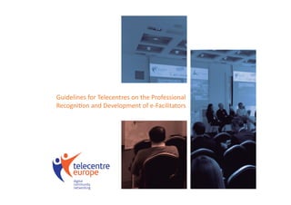 Guidelines for Telecentres on the Professional
Recognition and Development of e-Facilitators
 