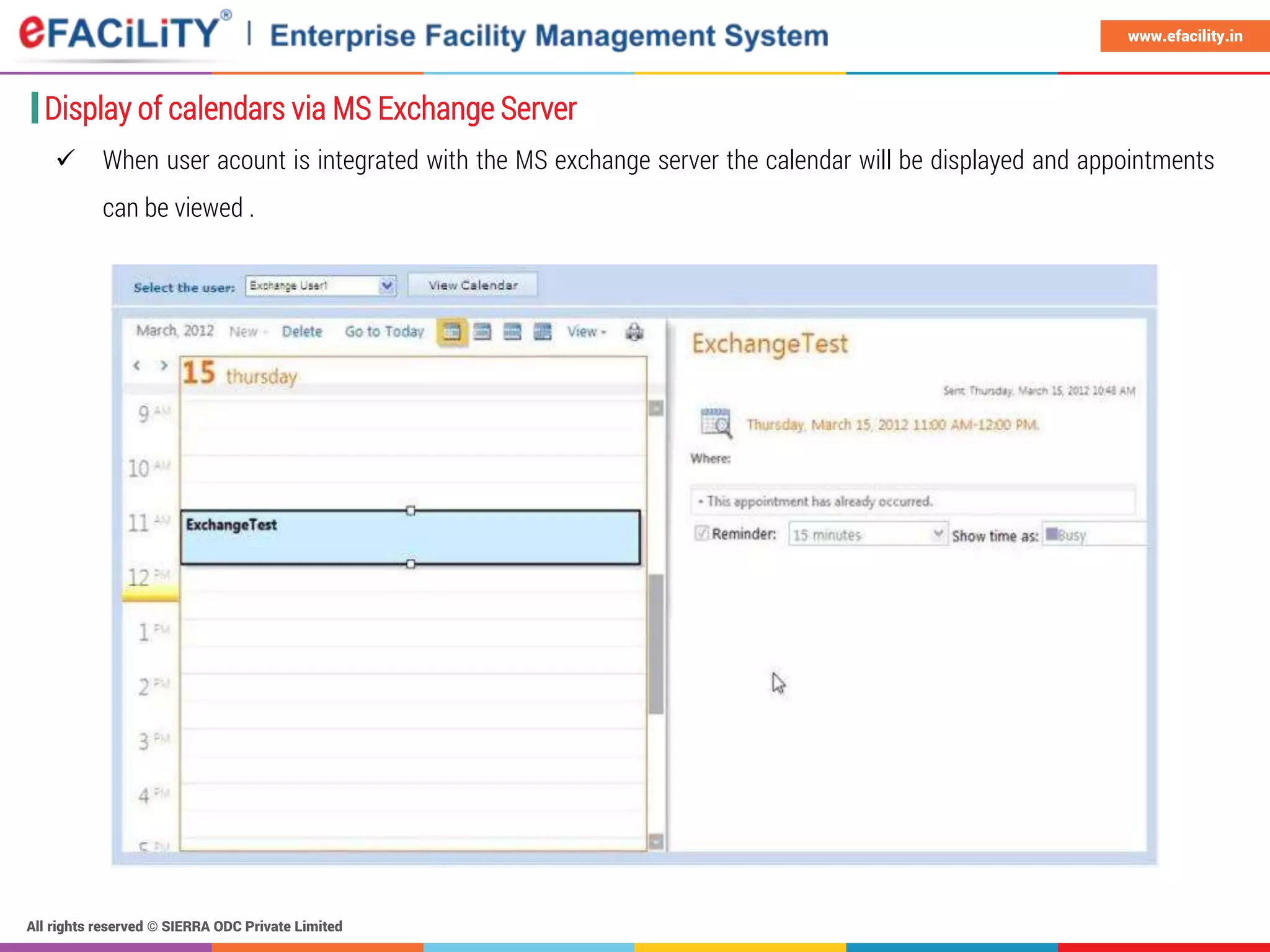 All rights reserved © SIERRA ODC Private Limited
www.efacility.in
Display of calendars via MS Exchange Server
 When user acount is integrated with the MS exchange server the calendar will be displayed and appointments
can be viewed .
 