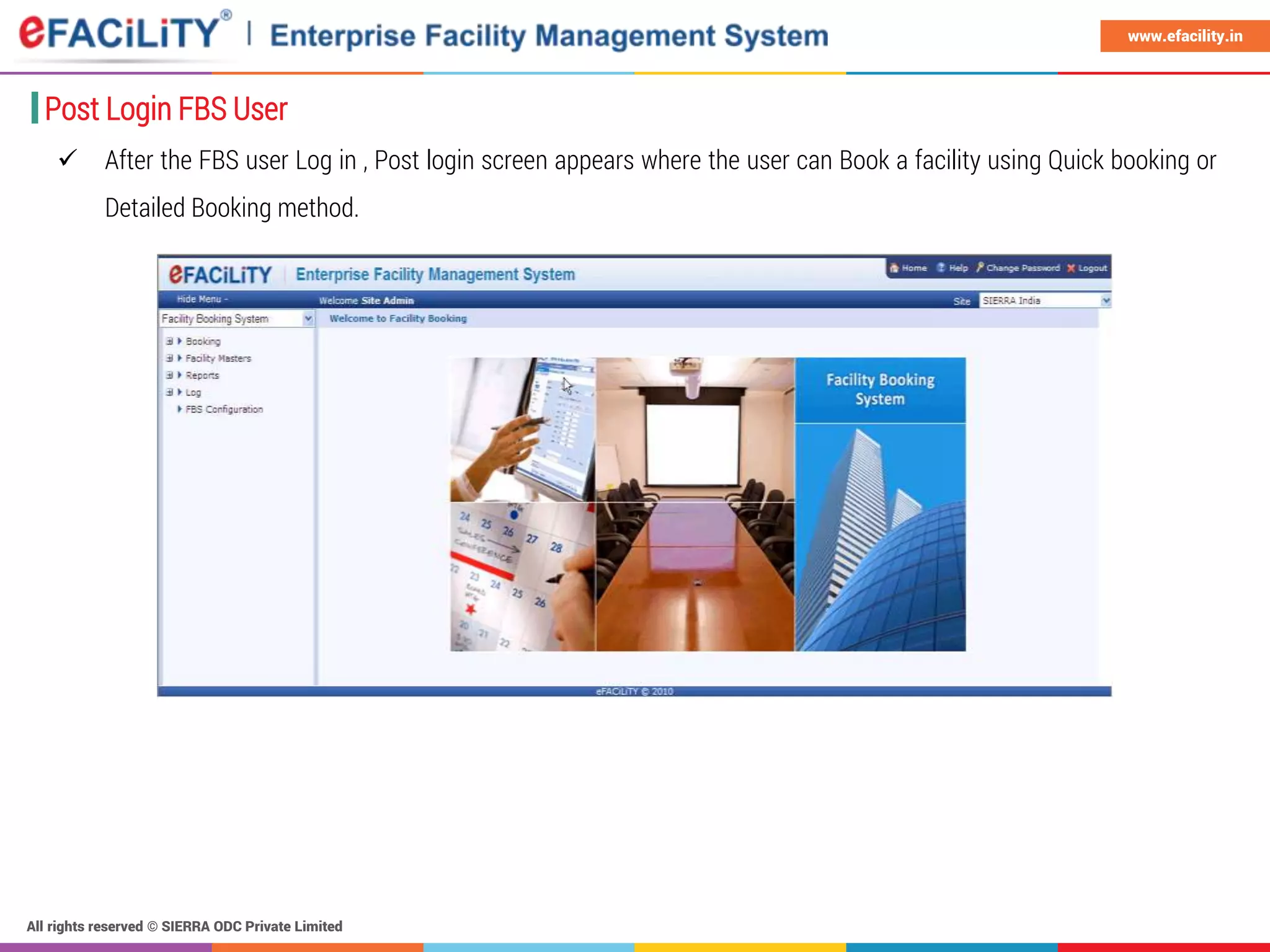 All rights reserved © SIERRA ODC Private Limited
www.efacility.in
Post Login FBS User
 After the FBS user Log in , Post login screen appears where the user can Book a facility using Quick booking or
Detailed Booking method.
 