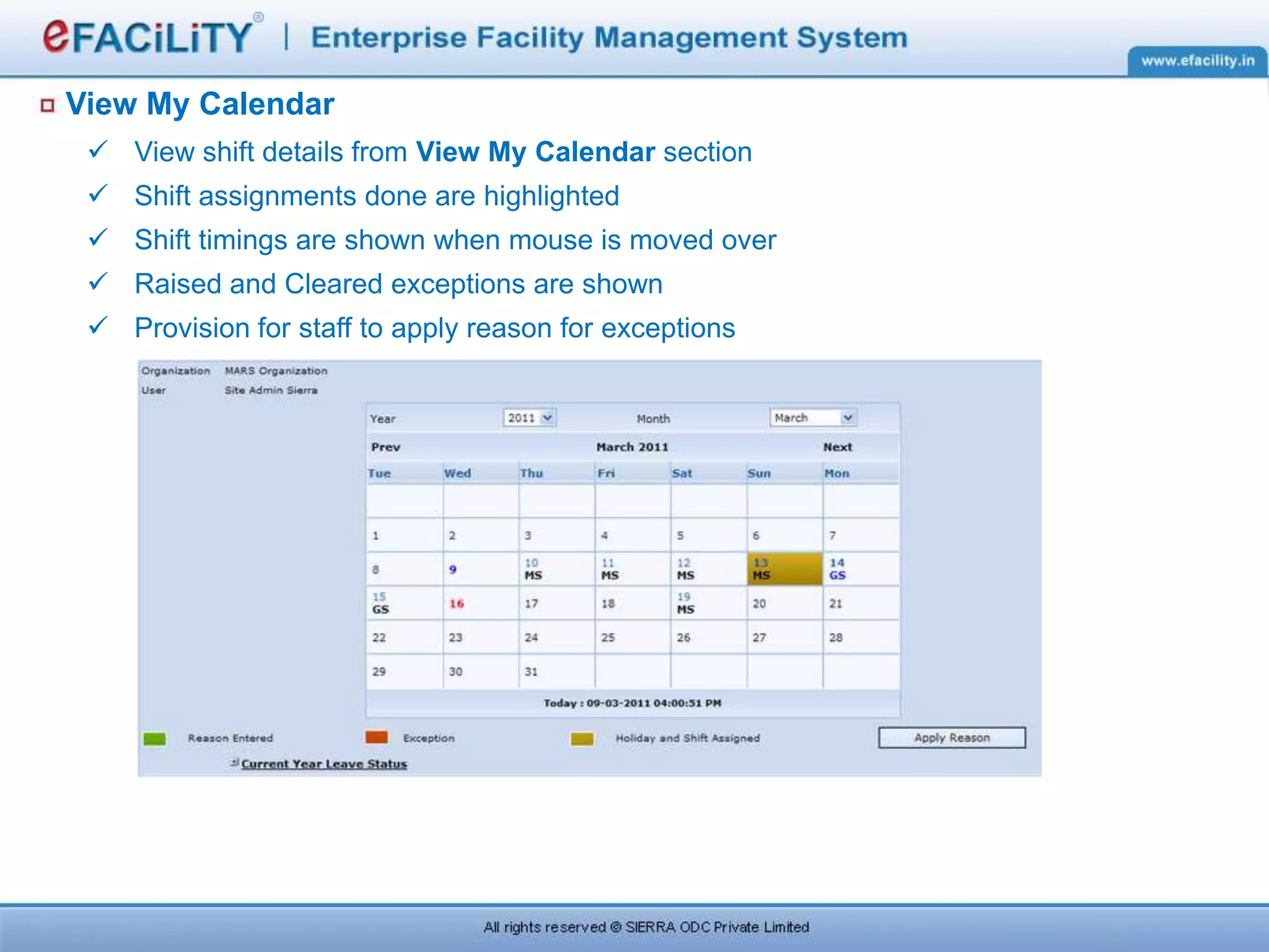 View My Calendar
 View shift details from View My Calendar section
 Shift assignments done are highlighted
 Shift timings are shown when mouse is moved over
 Raised and Cleared exceptions are shown
 Provision for staff to apply reason for exceptions
 