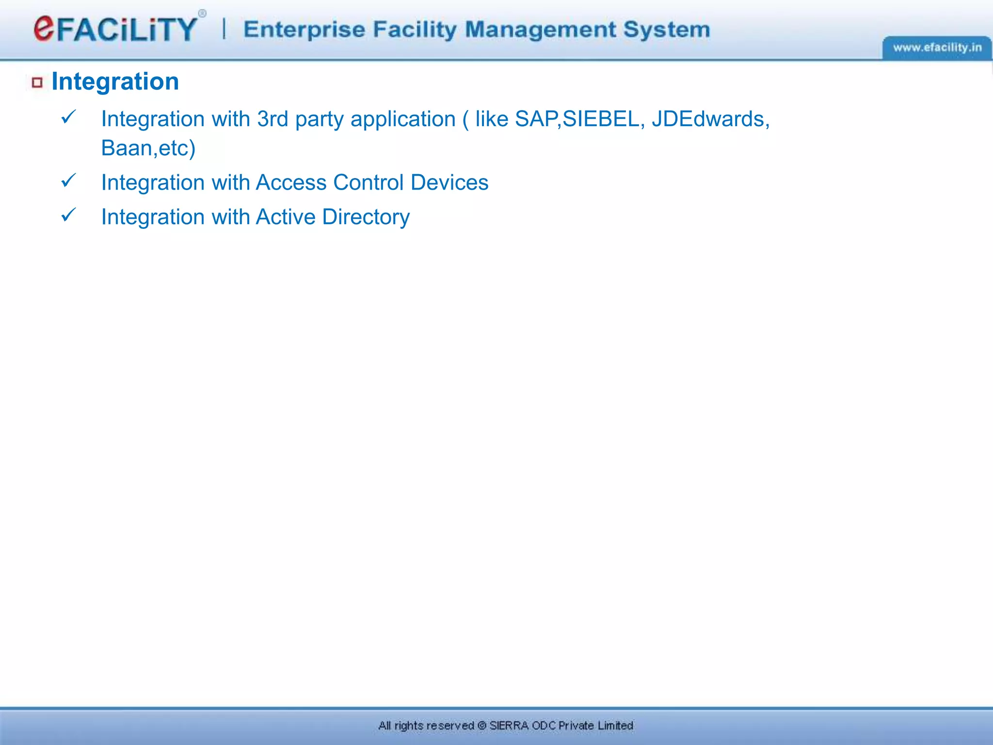 Integration
 Integration with 3rd party application ( like SAP,SIEBEL, JDEdwards,
Baan,etc)
 Integration with Access Control Devices
 Integration with Active Directory
 