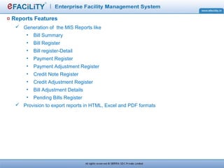 Reports Features
 Generation of the MIS Reports like
• Bill Summary
• Bill Register
• Bill register-Detail
• Payment Register
• Payment Adjustment Register
• Credit Note Register
• Credit Adjustment Register
• Bill Adjustment Details
• Pending Bills Register
 Provision to export reports in HTML, Excel and PDF formats
 