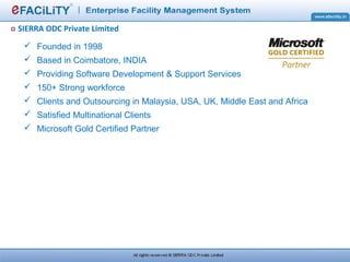 SIERRA ODC Private Limited
 Founded in 1998
 Based in Coimbatore, INDIA
 Providing Software Development & Support Services
 150+ Strong workforce
 Clients and Outsourcing in Malaysia, USA, UK, Middle East and Africa
 Satisfied Multinational Clients
 Microsoft Gold Certified Partner
 