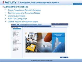 Administrator Functions
 Owner, Tenants and Service Information
 Tax information and Zone wise charges
 User group privileges
 Audit Trail Configurator
 Custom Reports development engine
 
