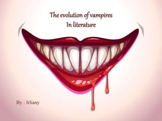 The evolution of vampires
In literature
By : Irliany
 
