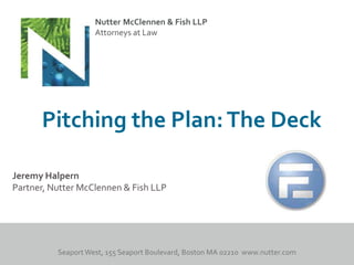 Nutter McClennen & Fish LLP
                   Attorneys at Law




      Pitching the Plan: The Deck

Jeremy Halpern
Partner, Nutter McClennen & Fish LLP
 