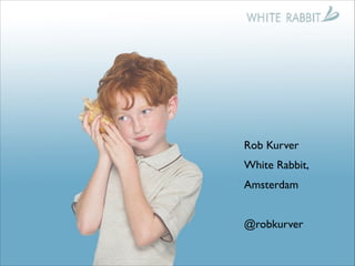 !
!
!

Rob Kurver	

White Rabbit,	

Amsterdam	

!

@robkurver

 