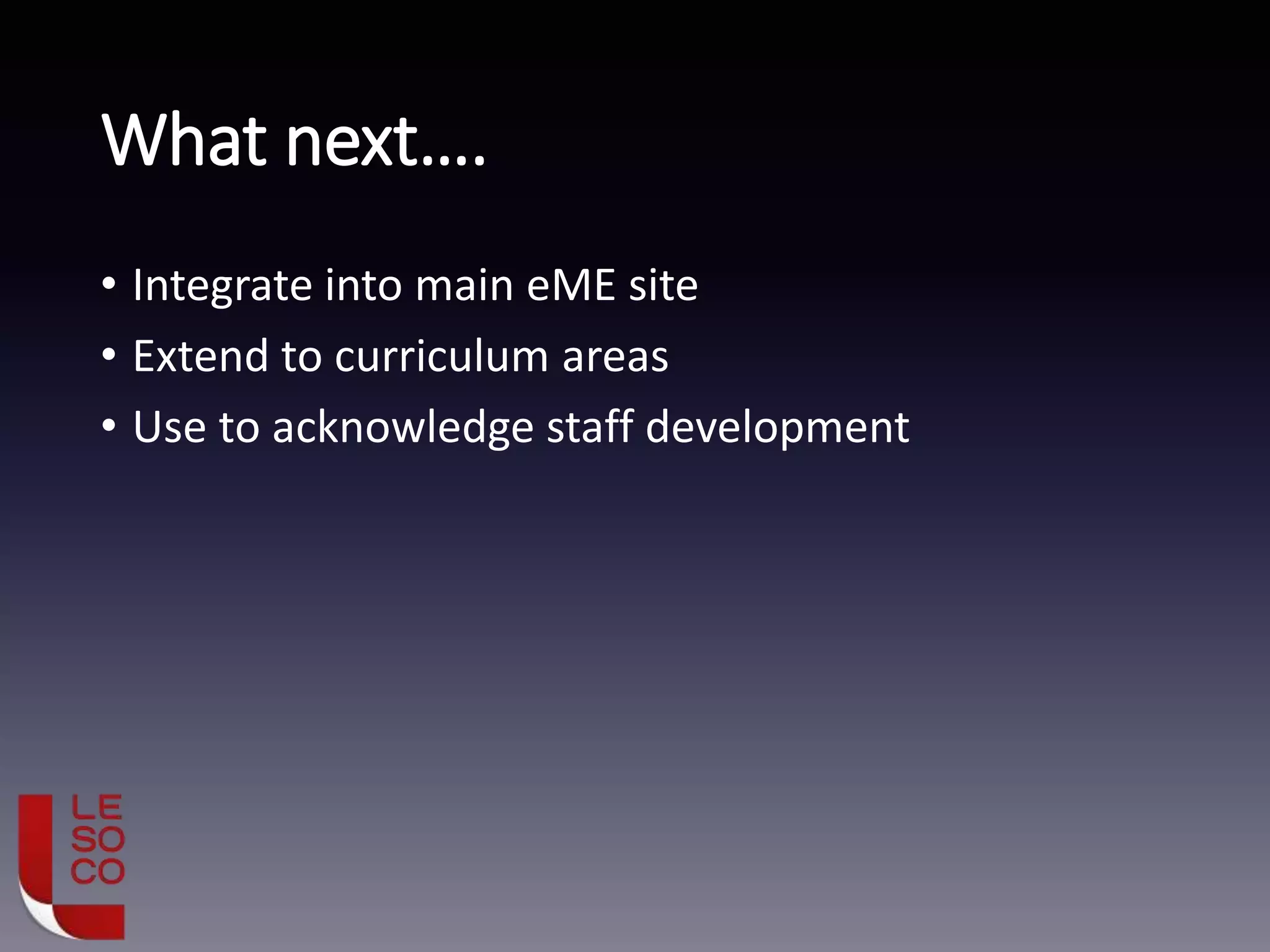 What next….
• Integrate into main eME site
• Extend to curriculum areas
• Use to acknowledge staff development
 