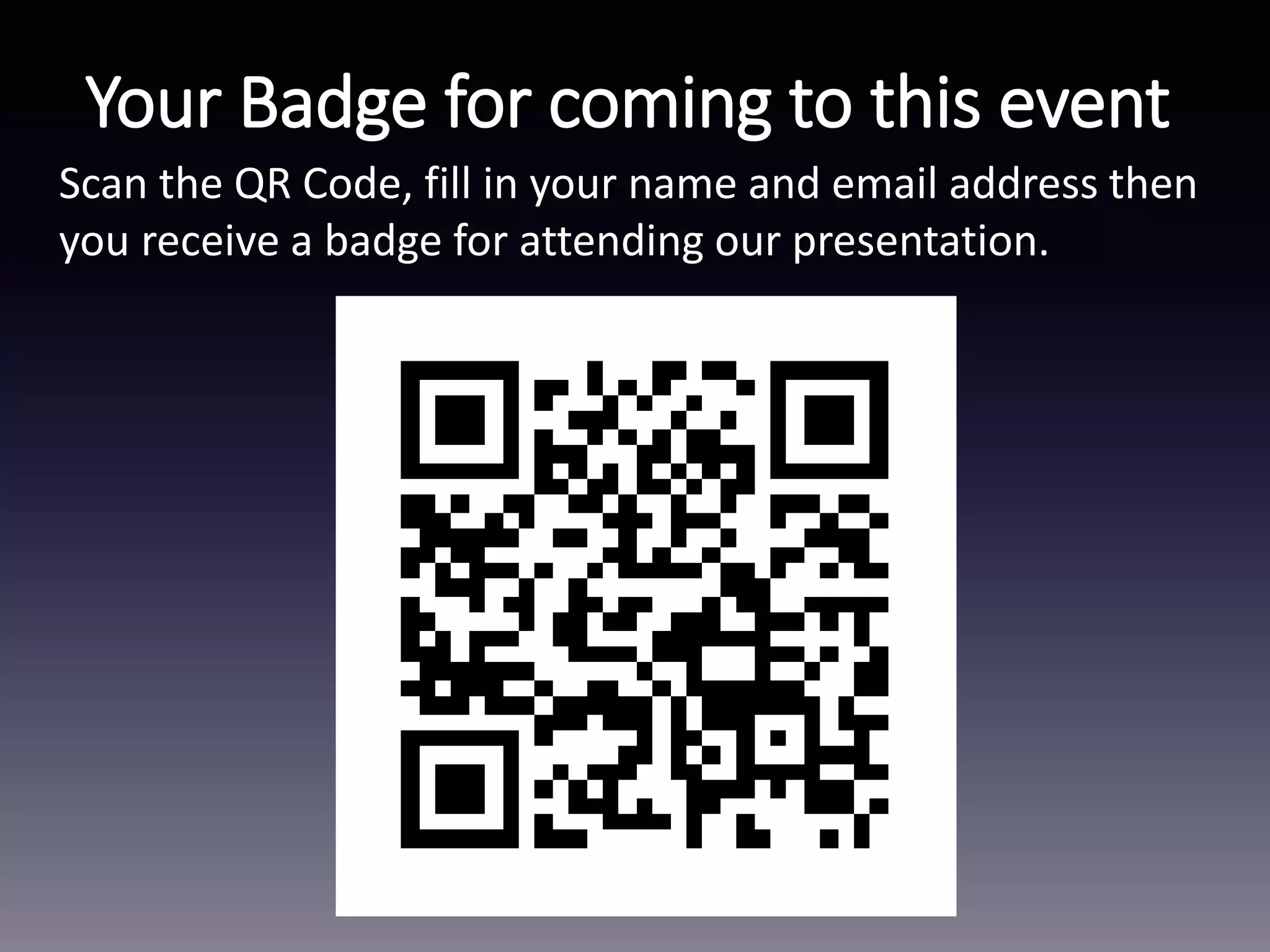 Scan the QR Code, fill in your name and email address then
you receive a badge for attending our presentation.
Your Badge for coming to this event
 