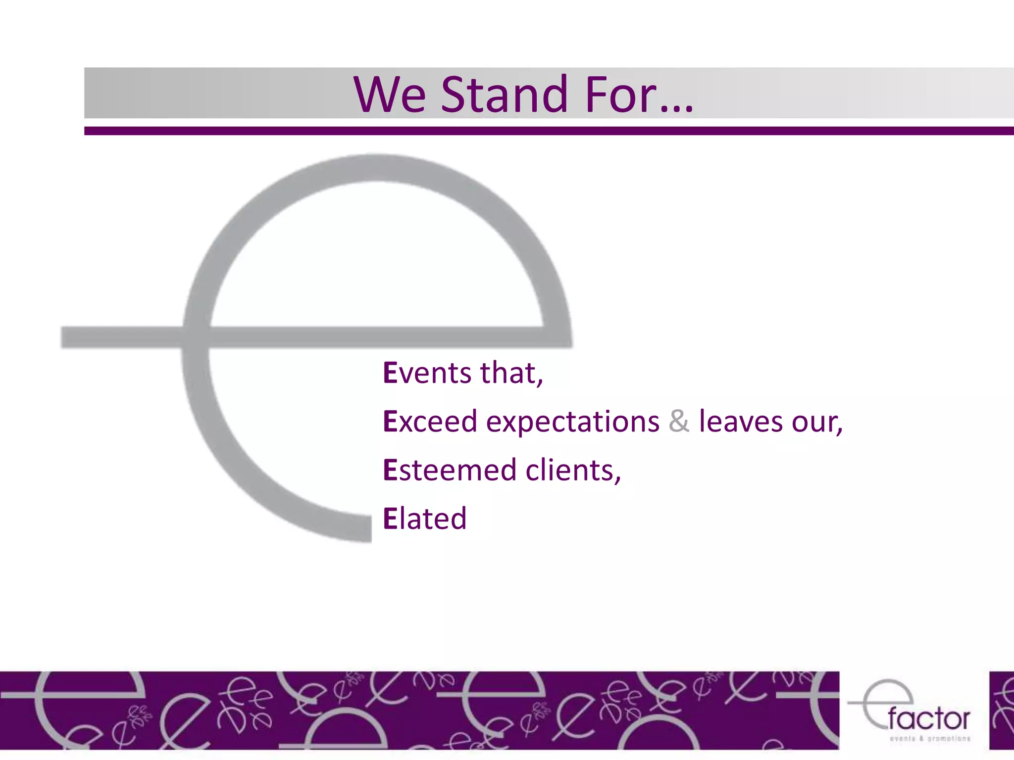 We Stand For…



 Events that,
 Exceed expectations & leaves our,
 Esteemed clients,
 Elated
 
