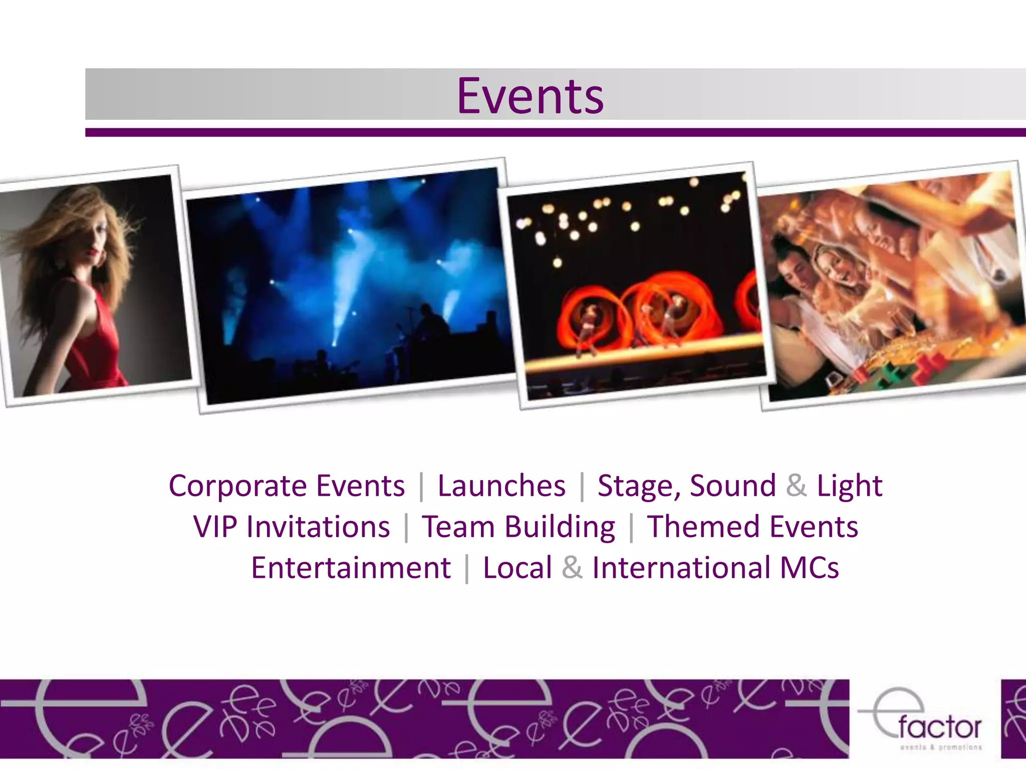 Events




Corporate Events | Launches | Stage, Sound & Light
 VIP Invitations | Team Building | Themed Events
      Entertainment | Local & International MCs
 