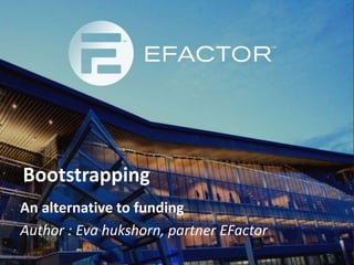 Bootstrapping
An alternative to funding
Author : Eva hukshorn, partner EFactor
 
