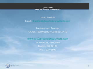 QUESTION:“Who am I about to listen to?” Jared Franklin Email: jfranklin@chasetechconsultants.com President and Founder CHASE TECHNOLOGY CONSULTANTS WWW.CHASETECHCONSULTANTS.COM 15 Broad St, First Floor Boston, MA 02109 (617) 227-5000 