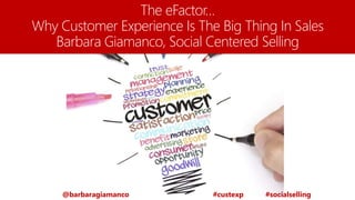 The eFactor…
Why Customer Experience Is The Big Thing In Sales
Barbara Giamanco, Social Centered Selling
@barbaragiamanco #custexp #socialselling
 