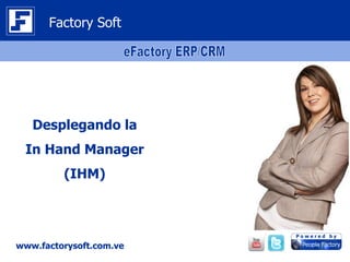 Factory Soft




   Desplegando la
 In Hand Manager
         (IHM)




www.factorysoft.com.ve
 