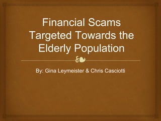 ❧
Financial Scams
Targeted Towards the
Elderly Population
By: Gina Leymeister & Chris Casciotti
 