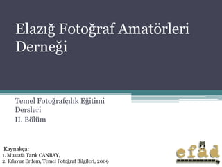 Elazığ Fotoğraf Amatörleri
     Derneği


     Temel Fotoğrafçılık Eğitimi
     Dersleri
     II. Bölüm


Kaynakça:
1. Mustafa Tarık CANBAY,
2. Kılavuz Erdem, Temel Fotoğraf Bilgileri, 2009
 