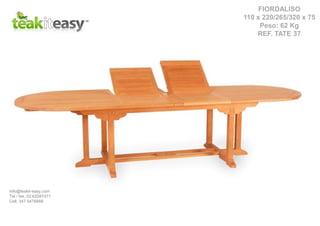 FIORDALISO
110 x 220/265/320 x 75
Peso: 62 Kg
REF. TATE 37
info@teakit-easy.com
Tel / fax. 02.62087471
Cell. 347 5476668
 
