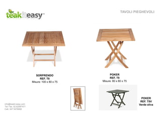 TAVOLI PIEGHEVOLI
SORPRENDO
REF. T8
Misure: 100 x 80 x 75
POKER
REF. T9
Misure: 80 x 80 x 75
POKER
REF. T9V
Verde olivainfo@teakit-easy.com
Tel / fax. 02.62087471
Cell. 347 5476668
 