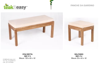 PANCHE DA GIARDINO
STAI DRITTA
REF. P 3
Misure: 100 x 42 x 42
SOLITARIO
REF. P 4
Misure: 50 x 42 x 42
info@teakit-easy.com
Tel / fax. 02.62087471
Cell. 347 5476668
 