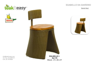 NOVITA’
info@teakit-easy.com
Tel / fax. 02.62087471
Cell. 347 5476668
SGA-BELLO +
Ref. P6
Misure: 47 x 36 x 57
SGABELLO DA GIARDINO
 