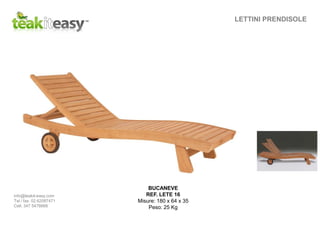 LETTINI PRENDISOLE
BUCANEVE
REF. LETE 16
Misure: 180 x 64 x 35
Peso: 25 Kg
info@teakit-easy.com
Tel / fax. 02.62087471
Cell. 347 5476668
 