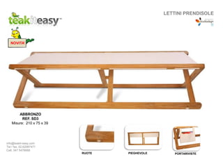 PORTARIVISTEPIEGHEVOLERUOTE
ABBRONZO
REF. SD3
Misure: 210 x 75 x 39
NOVITA’
LETTINI PRENDISOLE
info@teakit-easy.com
Tel / fax. 02.62087471
Cell. 347 5476668
 