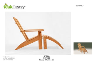 SPIREA
POTE 33
Misure: 77 x 57 x 98
SDRAIO
info@teakit-easy.com
Tel / fax. 02.62087471
Cell. 347 5476668
 