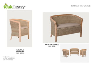 RATTAN NATURALE
NATURALE (DIVANO)
REF. I&O9
NATURALE
(POLTRONA)
REF. I&O10
info@teakit-easy.com
Tel / fax. 02.62087471
Cell. 347 5476668
 