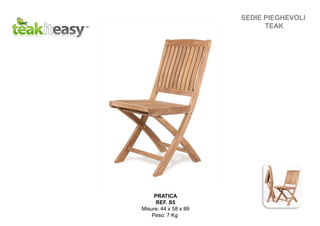 SEDIE PIEGHEVOLI
TEAK
PRATICA
REF. S5
Misure: 44 x 58 x 89
Peso: 7 Kg
 