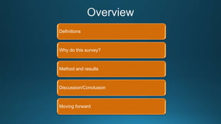 Definitions
Why do this survey?
Method and results
Discussion/Conclusion
Moving forward
 