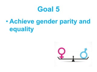 Goal 5
• Achieve gender parity and
equality
 
