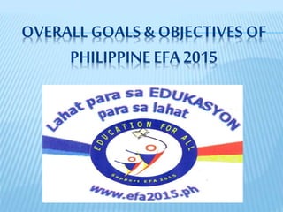 OVERALL GOALS & OBJECTIVES OF
PHILIPPINEEFA 2015
 